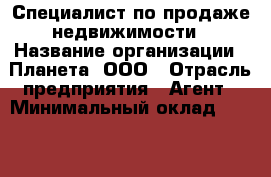 Специалист по продаже недвижимости › Название организации ­ Планета, ООО › Отрасль предприятия ­ Агент › Минимальный оклад ­ 100 000 - Все города Работа » Вакансии   . Тыва респ.,Ак-Довурак г.